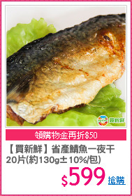 【買新鮮】省產鯖魚一夜干
20片(約130g±10%/包)