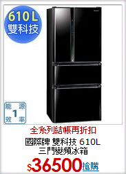 國際牌 雙科技 610L <BR>三門變頻冰箱