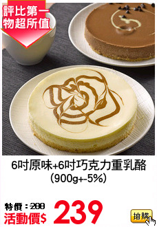 6吋原味+6吋巧克力重乳酪
(900g+-5%)