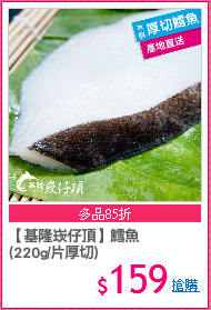 【基隆崁仔頂】鱈魚
(220g/片厚切)