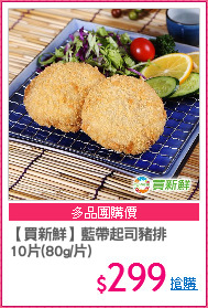 【買新鮮】藍帶起司豬排
10片(80g/片)