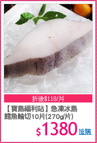 【寶島福利站】急凍冰島
鱈魚輪切10片(270g/片)