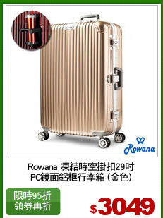 Rowana 凍結時空掛扣29吋
PC鏡面鋁框行李箱 (金色)