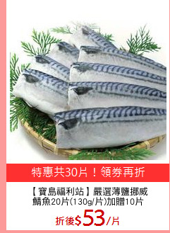 【寶島福利站】嚴選薄鹽挪威
鯖魚20片(130g/片)加贈10片